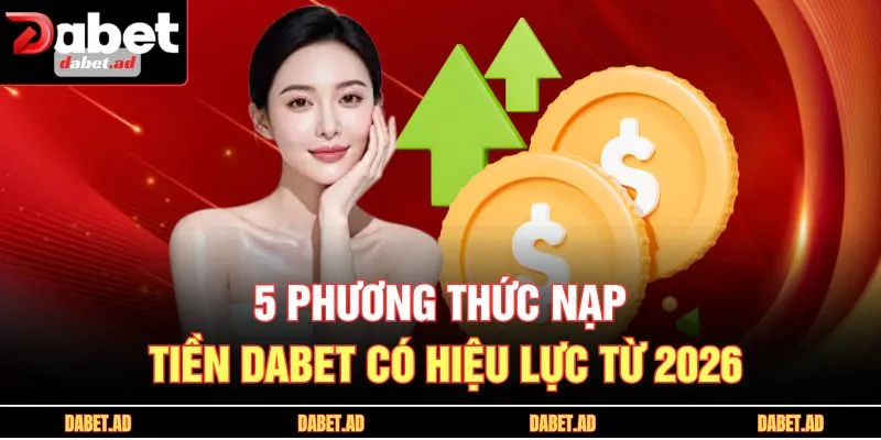 5 phương thức nạp tiền DABET có hiệu lực từ 2026