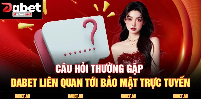 Câu hỏi thường gặp DABET liên quan tới bảo mật trực tuyến