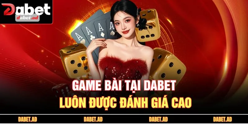 Game bài tại DABET luôn được đánh giá cao
