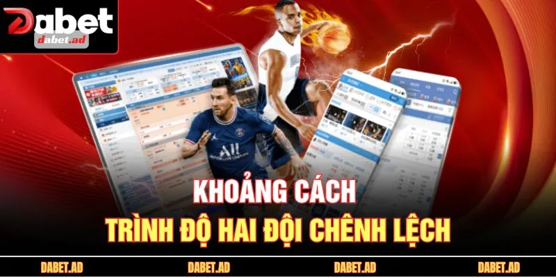 Khoảng cách trình độ hai đội chênh lệch