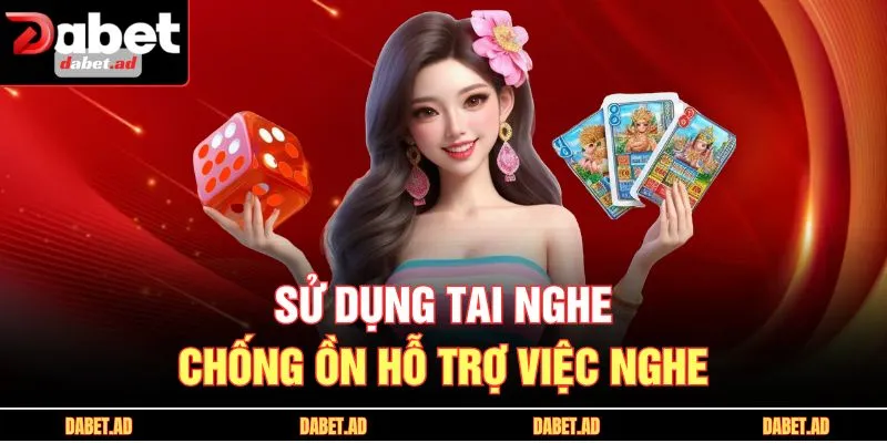 Sử dụng tai nghe chống ồn hỗ trợ việc nghe