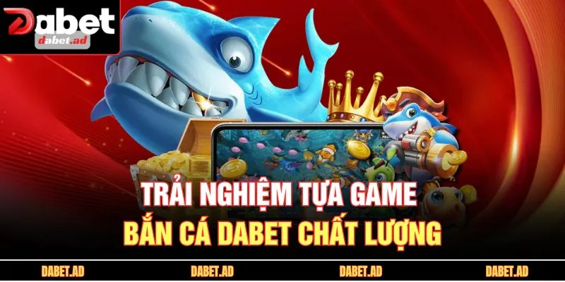 Trải nghiệm tựa game bắn cá DABET chất lượng